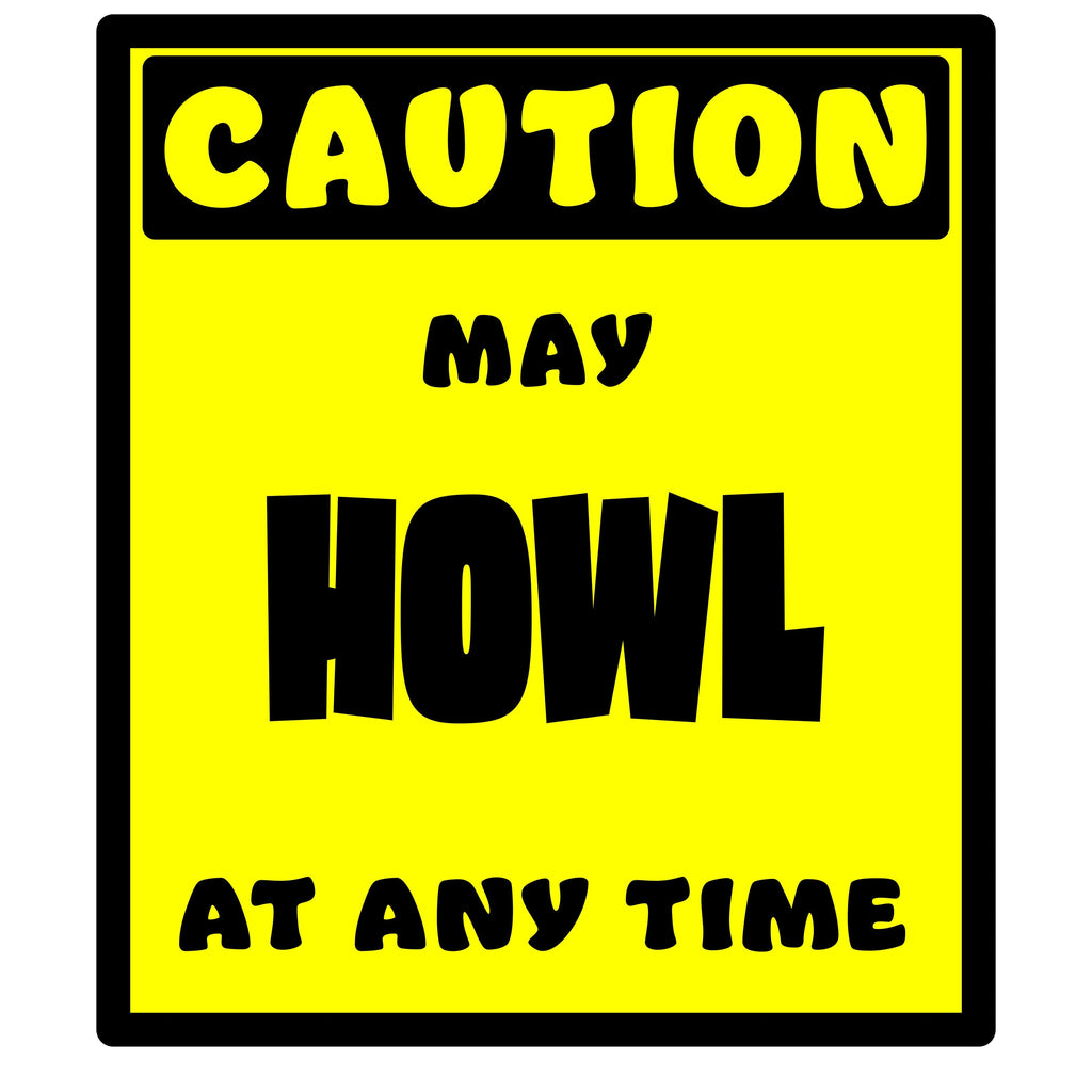 CAUTION! May HOWL at any time!