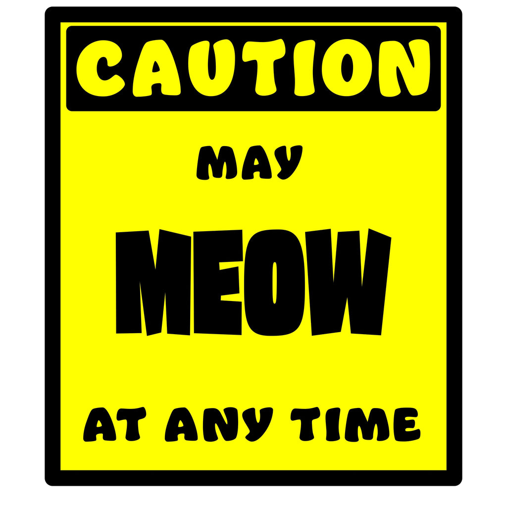 CAUTION! May MEOW at any time!