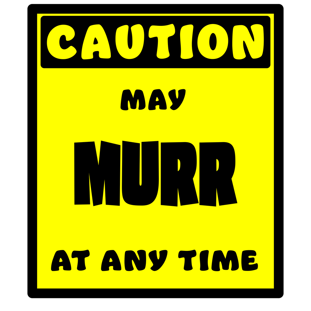 CAUTION! May MURR at any time!