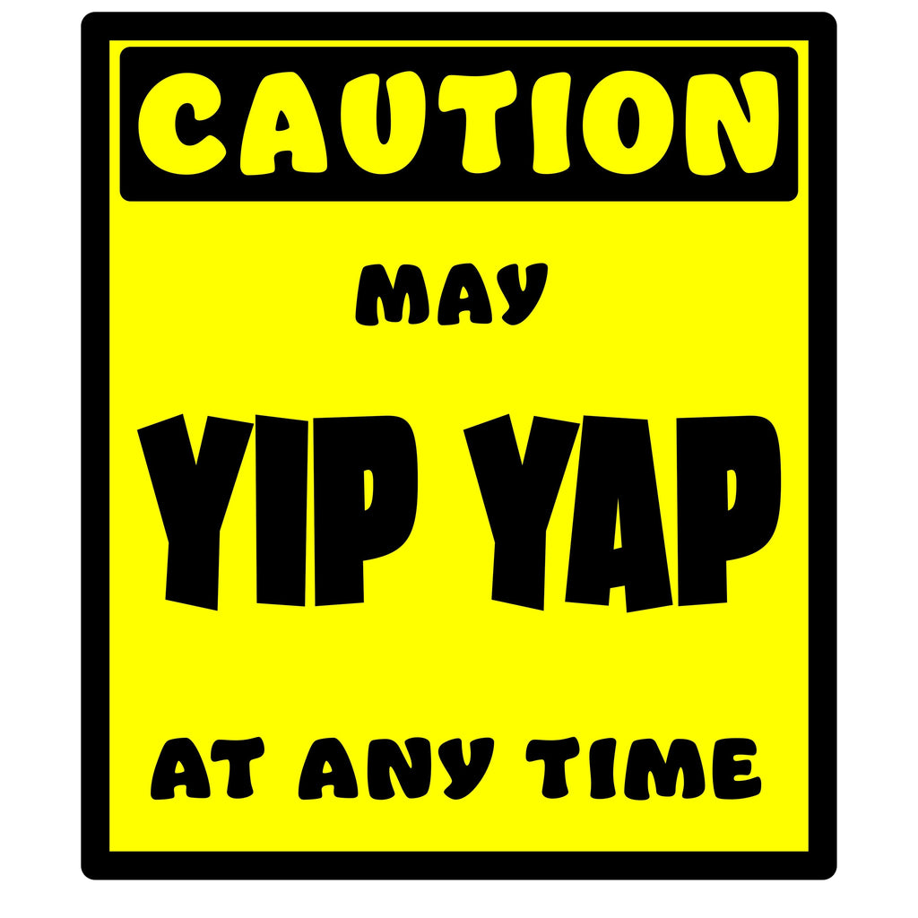 CAUTION! May Yip Yap at any time!
